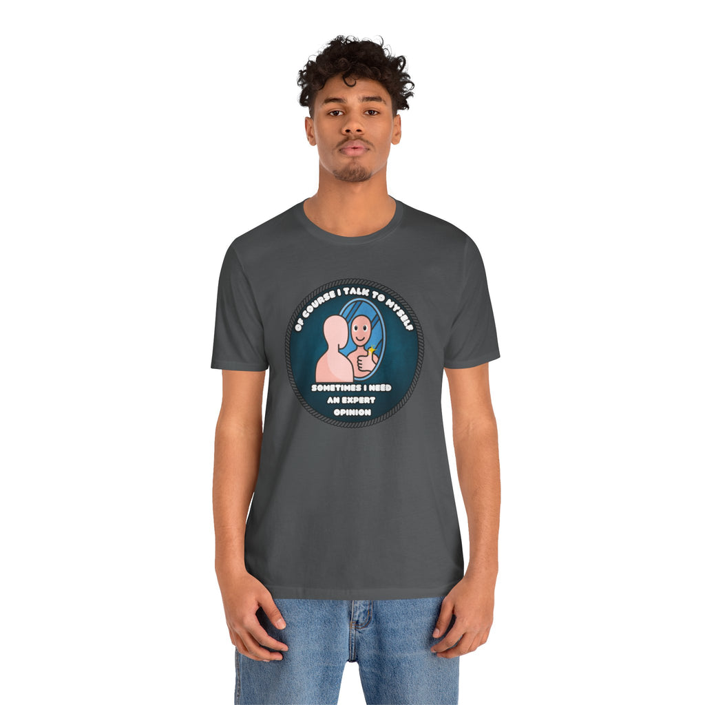 Of Course I Talk To Myself—Sometimes I Need An Expert Opinion - tee