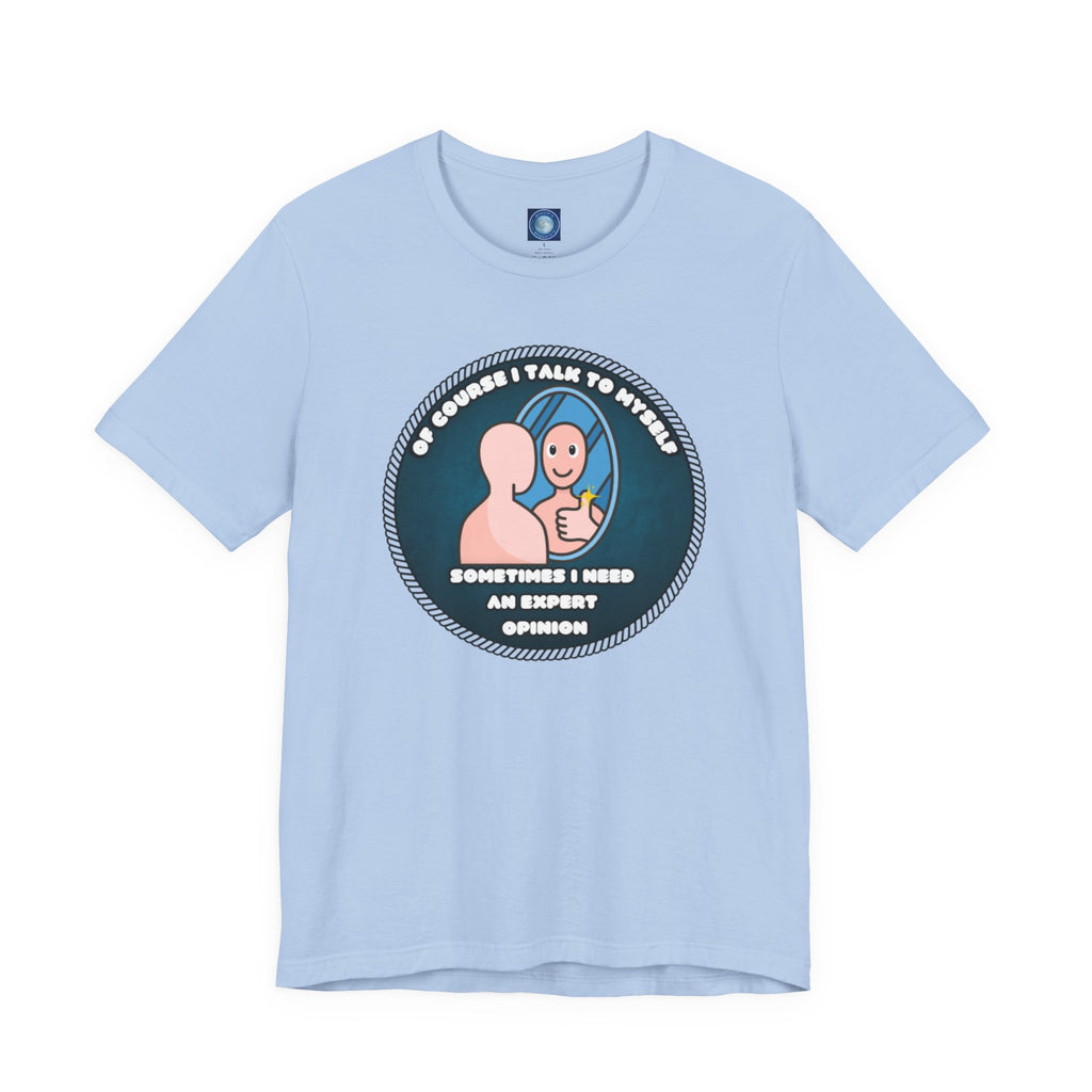 Of Course I Talk To Myself—Sometimes I Need An Expert Opinion - tee
