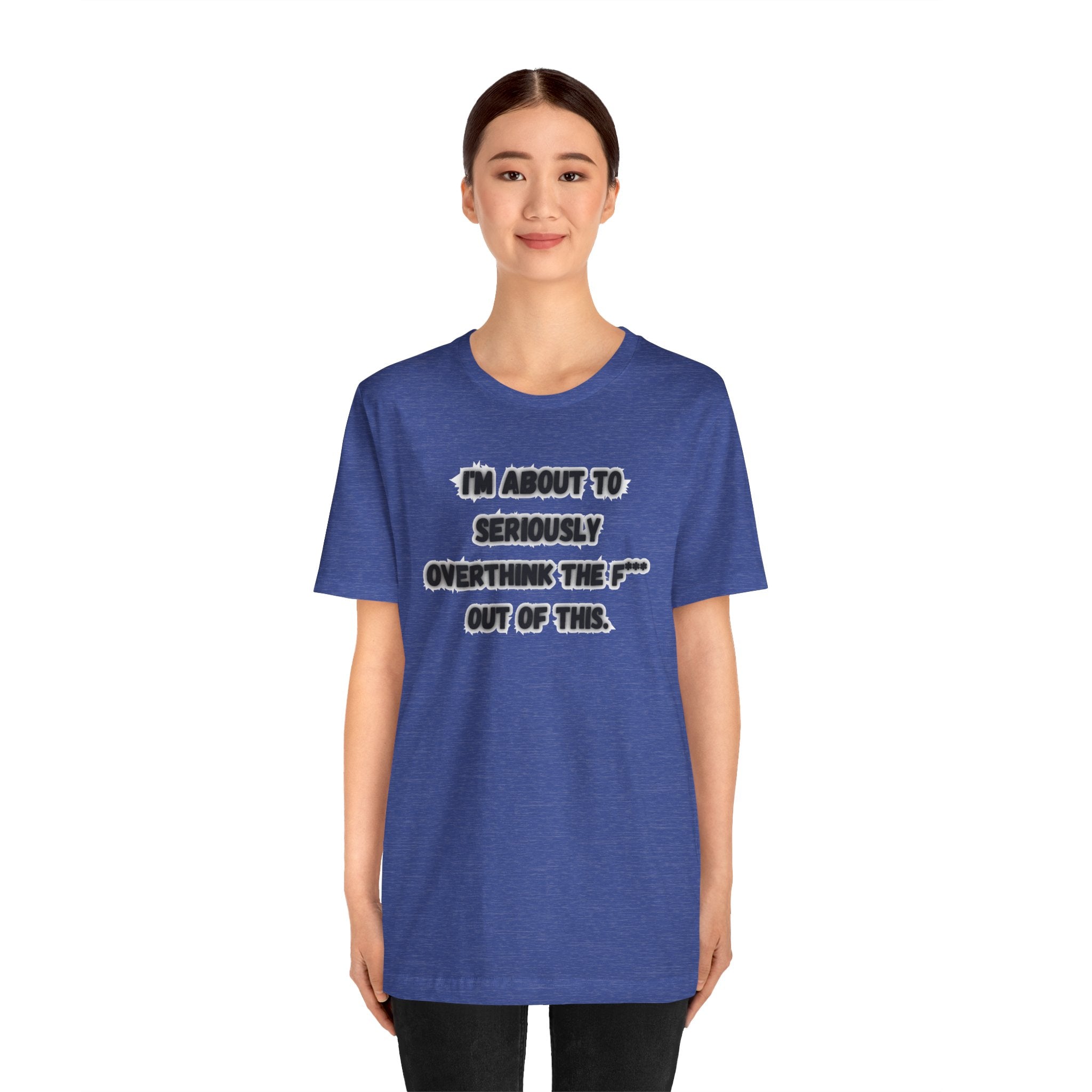 I'm Seriously About To Overthink The F*** Out Of This - tee
