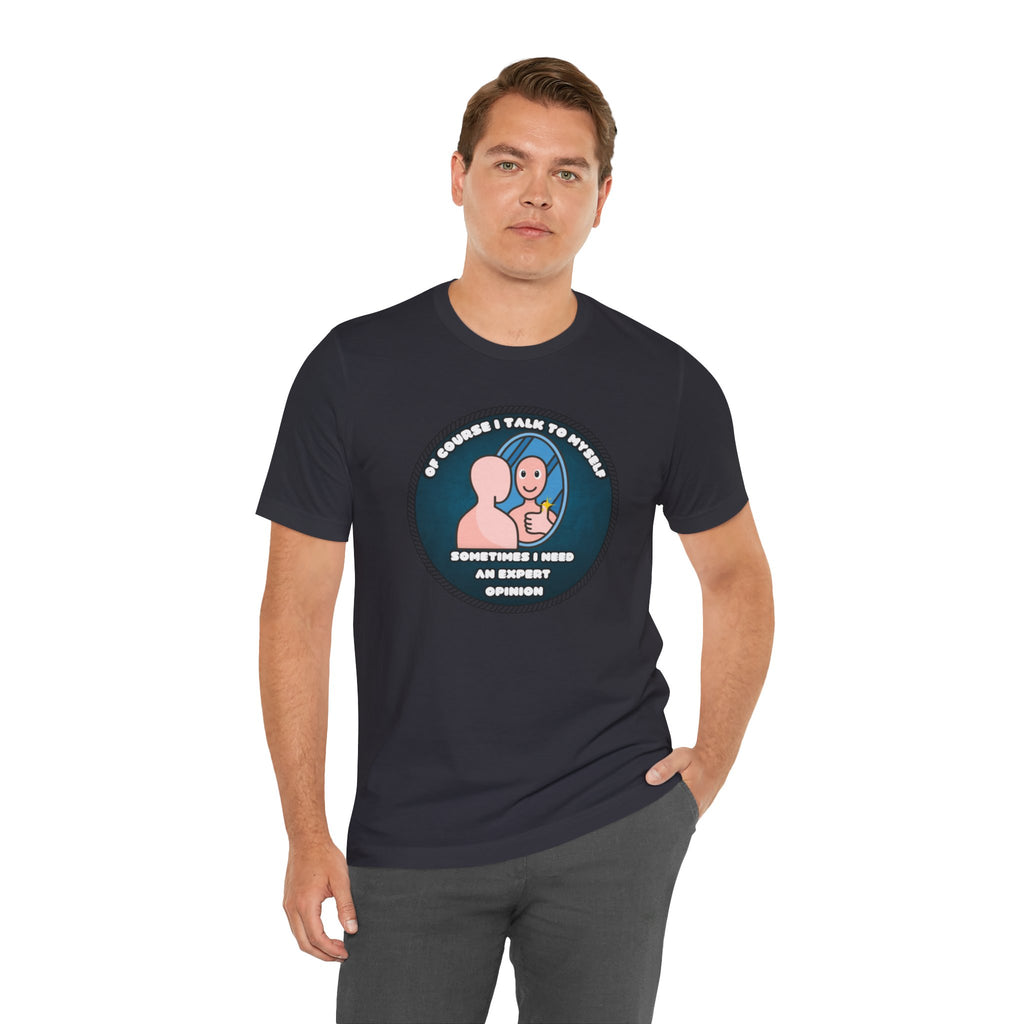 Of Course I Talk To Myself—Sometimes I Need An Expert Opinion - tee