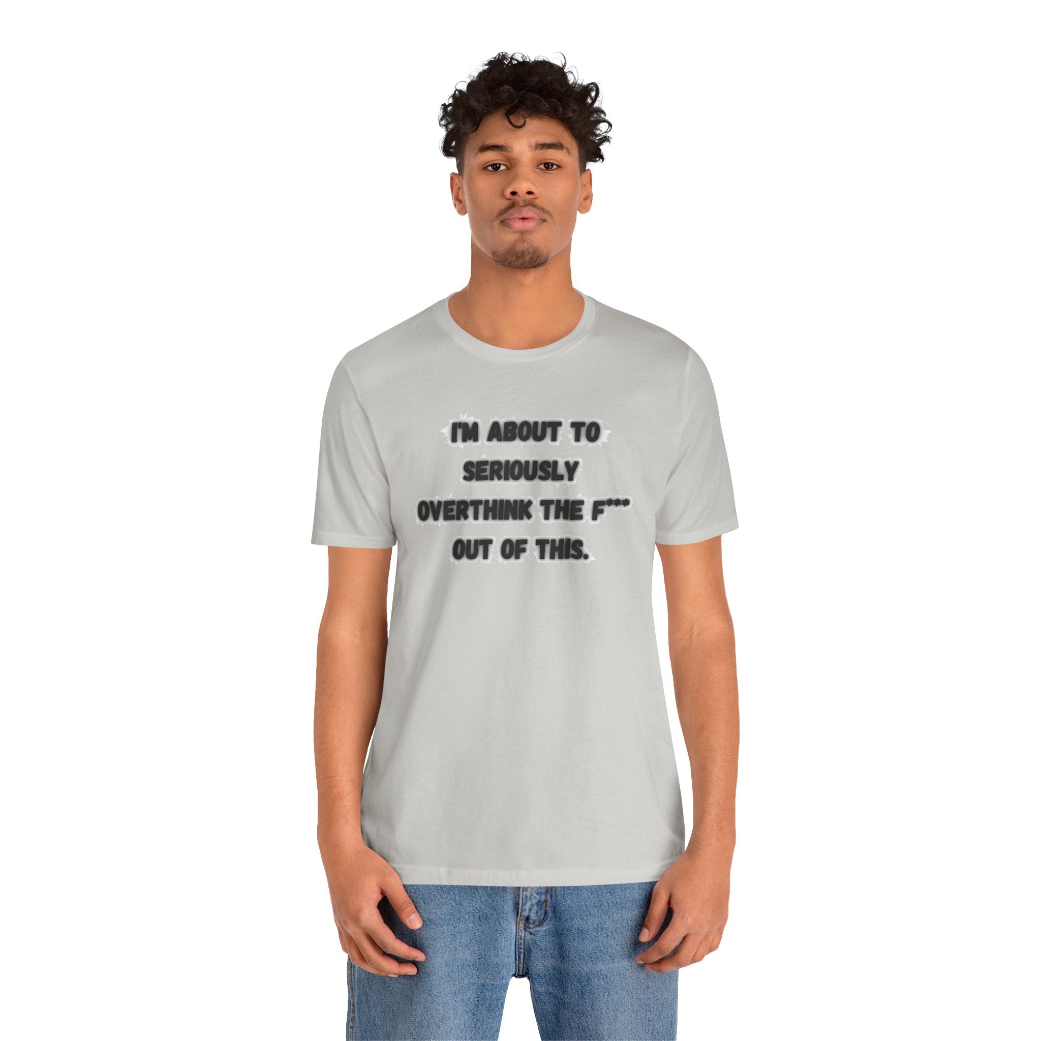 I'm Seriously About To Overthink The F*** Out Of This - tee