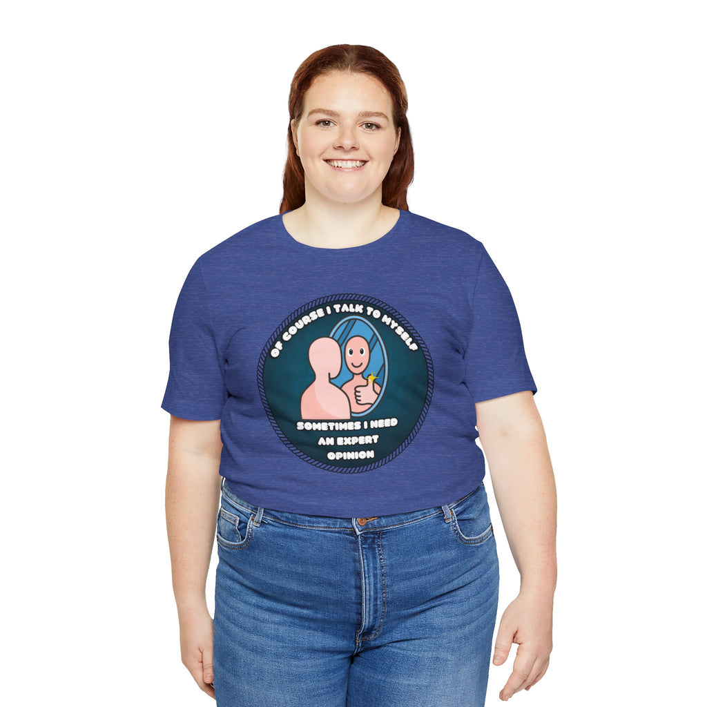 Of Course I Talk To Myself—Sometimes I Need An Expert Opinion - tee