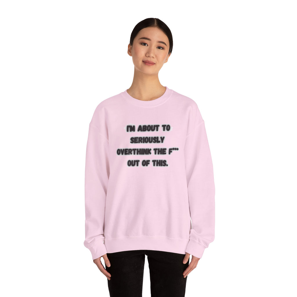 I'm Seriously About To Overthink The F*** Out Of This - Sweatshirt