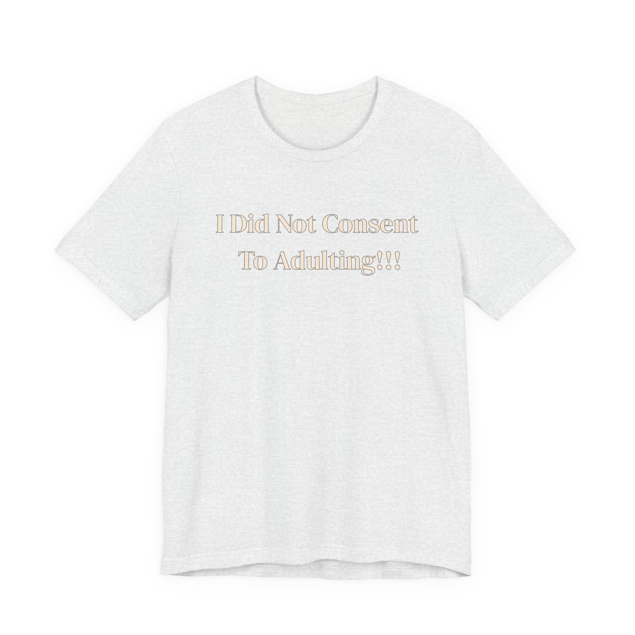 T-Shirt — I Did Not Consent To Adulting!!!