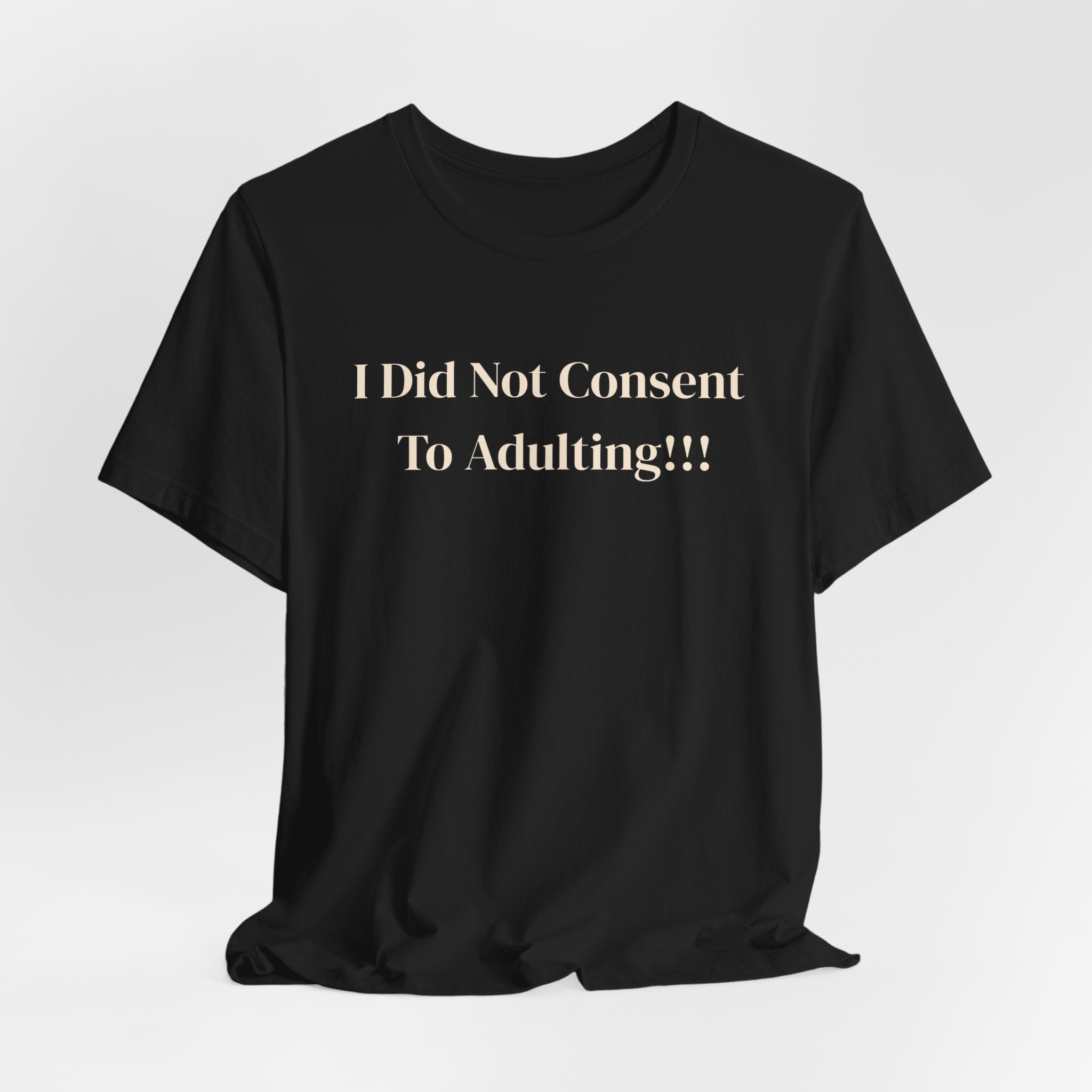T-Shirt — I Did Not Consent To Adulting!!!