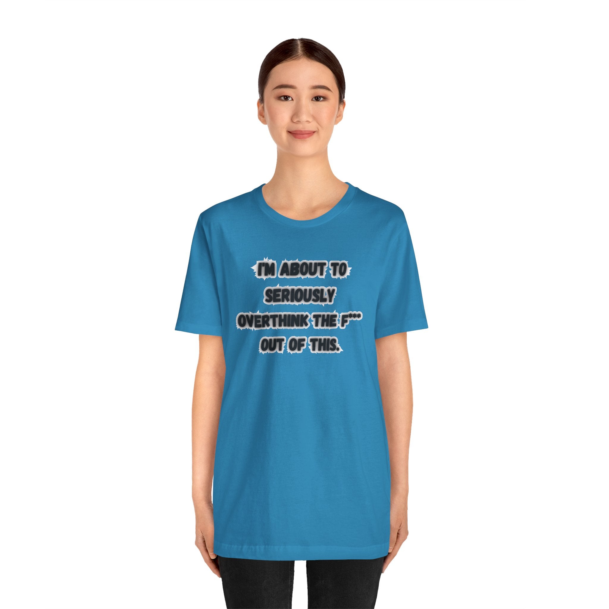 I'm Seriously About To Overthink The F*** Out Of This - tee