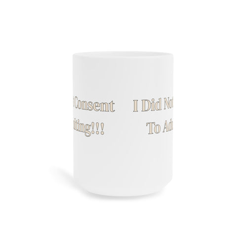Ceramic Mug — I Did Not Consent To Adulting!!!