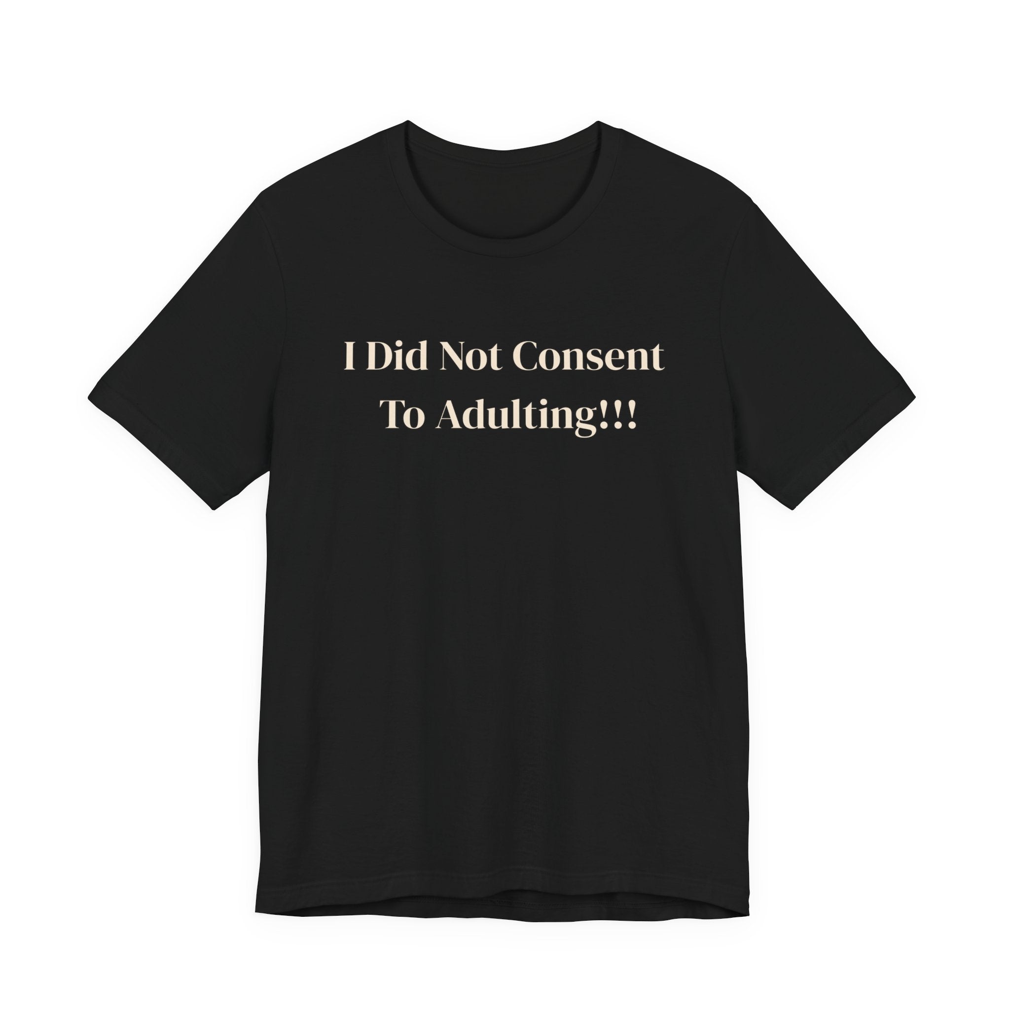 T-Shirt — I Did Not Consent To Adulting!!!