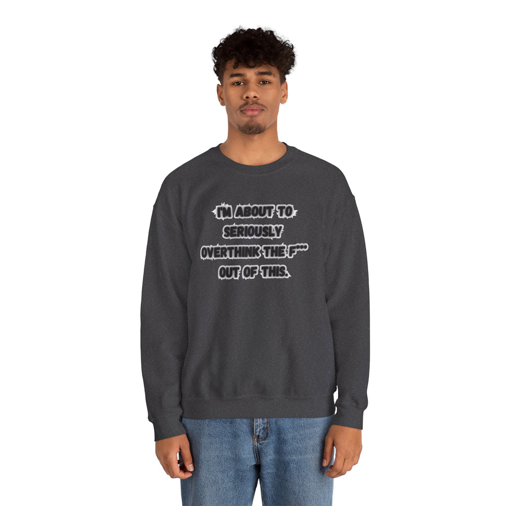 I'm Seriously About To Overthink The F*** Out Of This - Sweatshirt