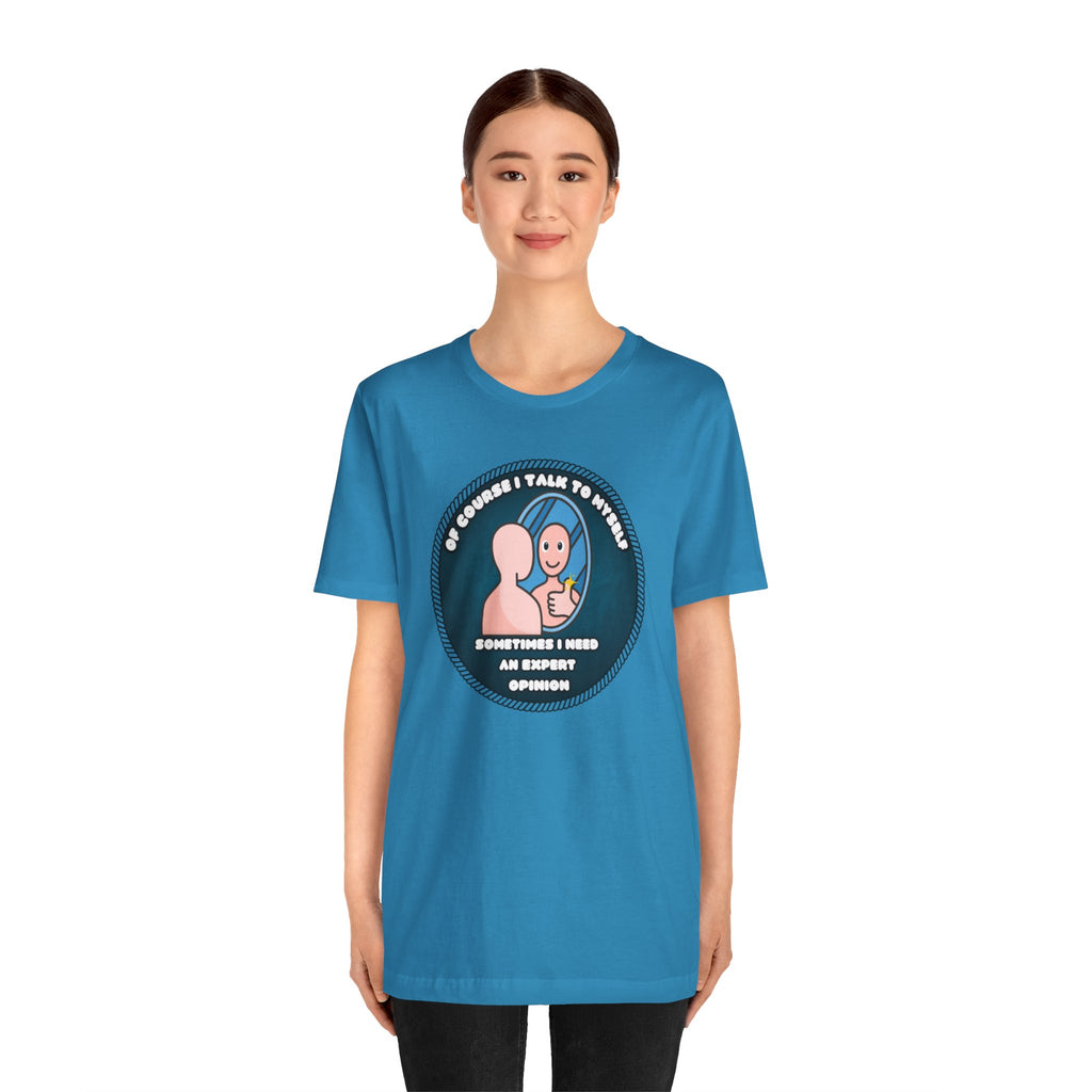 Of Course I Talk To Myself—Sometimes I Need An Expert Opinion - tee