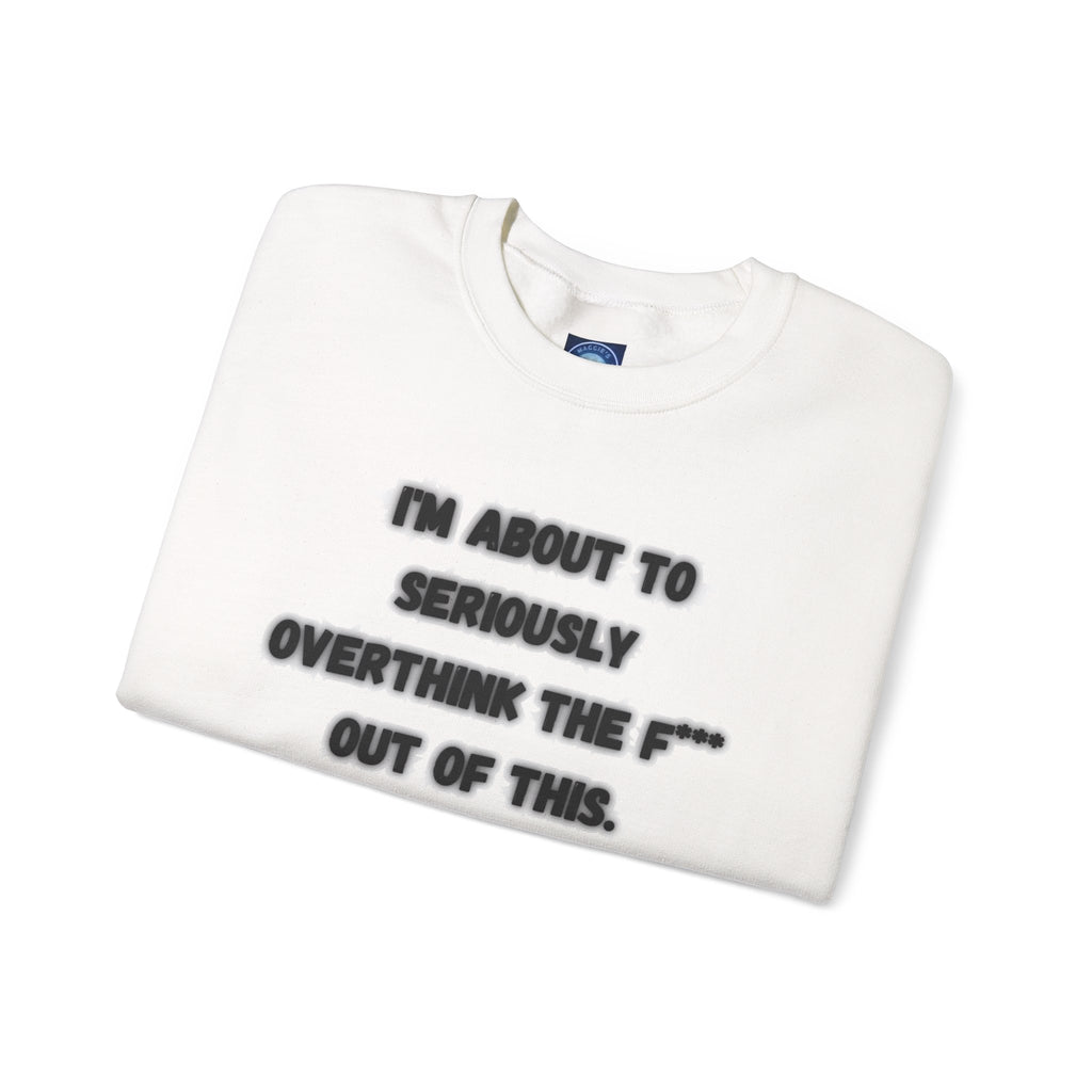 I'm Seriously About To Overthink The F*** Out Of This - Sweatshirt
