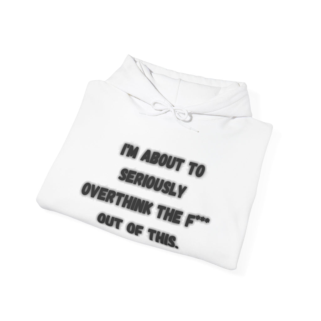 I'm About To Seriously Overthink The F*** Out Of This - Hoodie