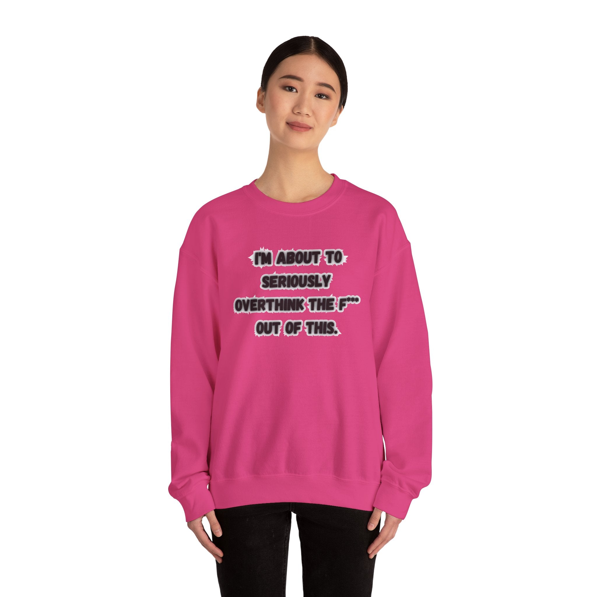 I'm Seriously About To Overthink The F*** Out Of This - Sweatshirt