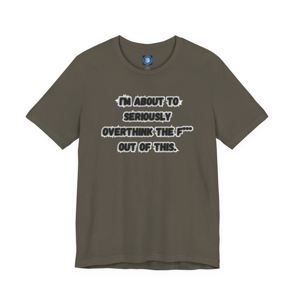 I'm Seriously About To Overthink The F*** Out Of This - tee