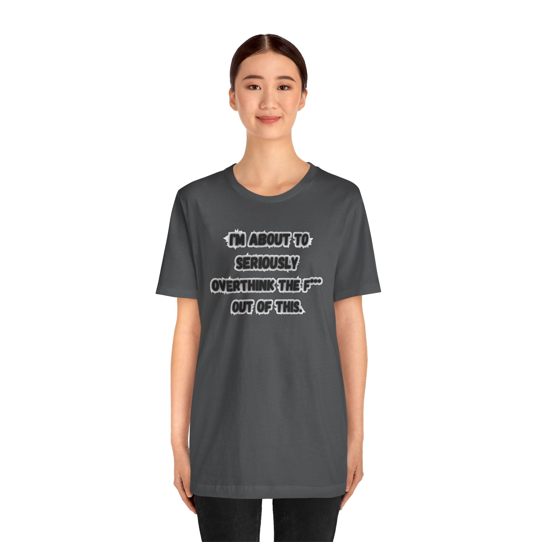 I'm Seriously About To Overthink The F*** Out Of This - tee