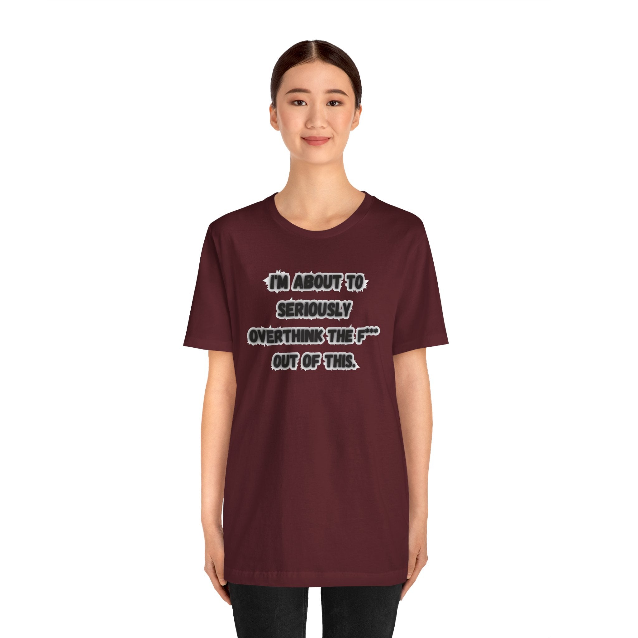 I'm Seriously About To Overthink The F*** Out Of This - tee