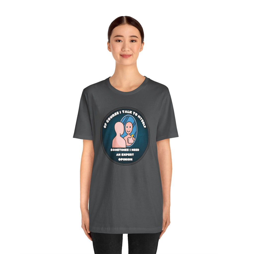 Of Course I Talk To Myself—Sometimes I Need An Expert Opinion - tee