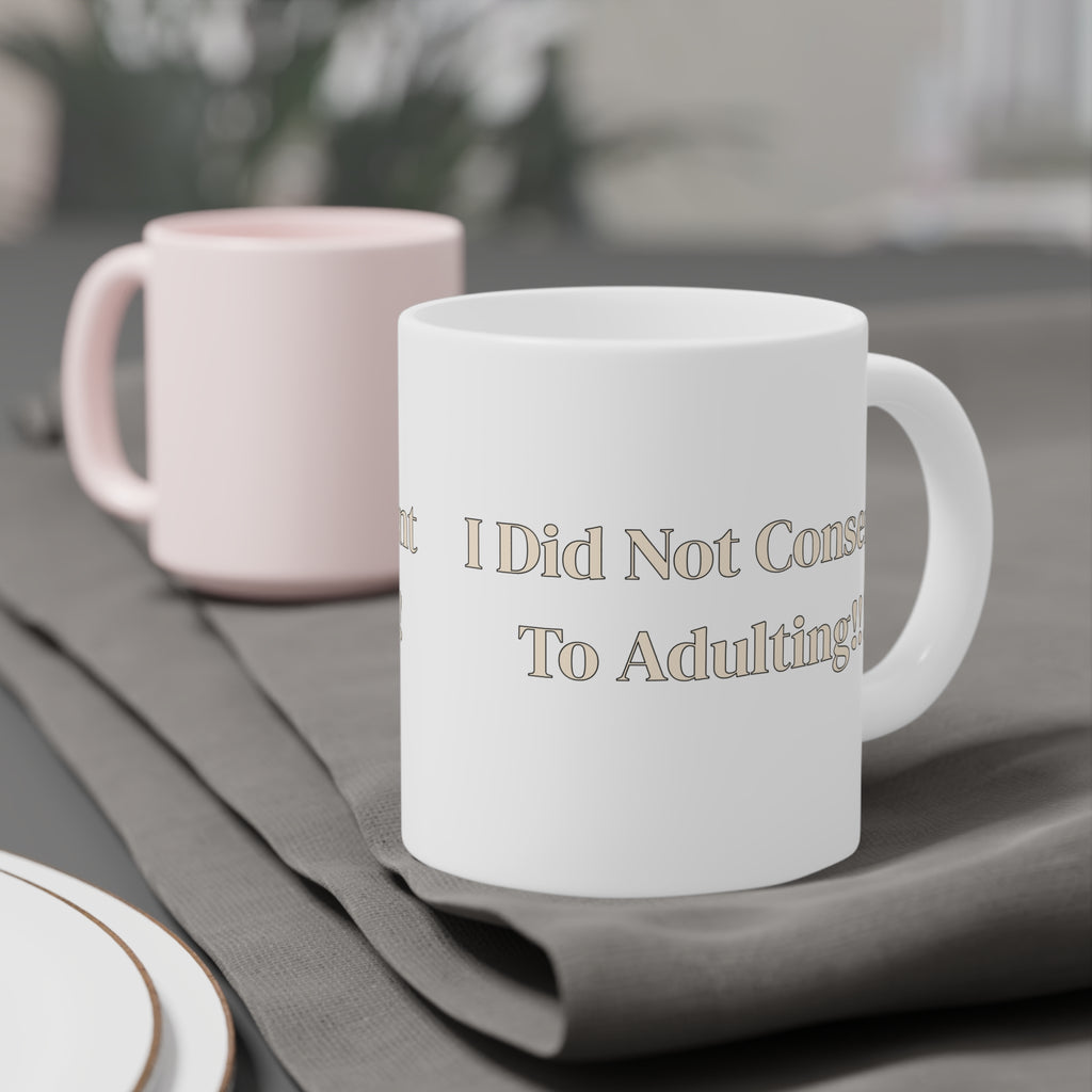 Ceramic Mug — I Did Not Consent To Adulting!!!