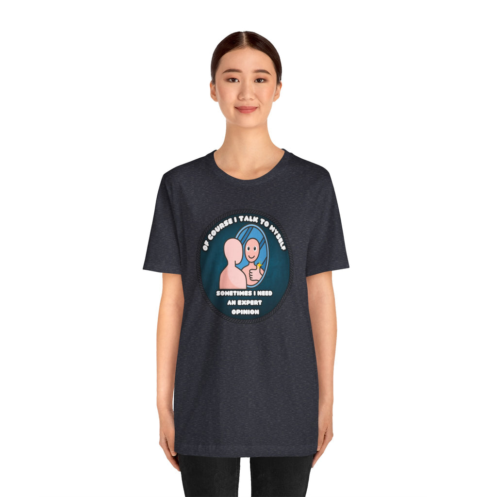 Of Course I Talk To Myself—Sometimes I Need An Expert Opinion - tee
