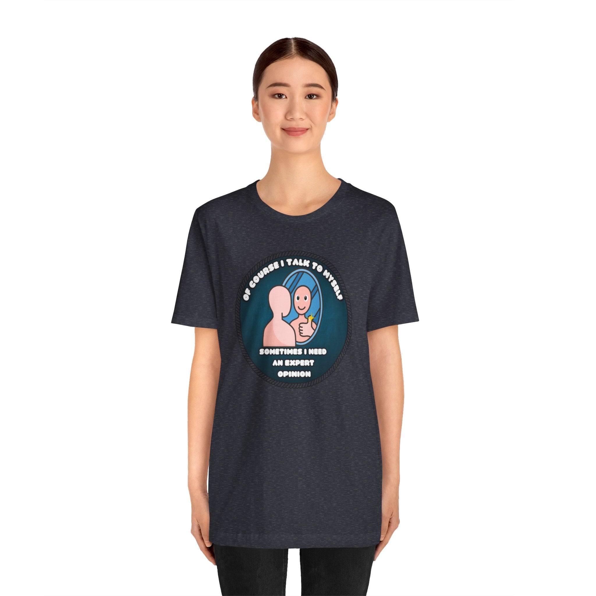 Of Course I Talk To Myself—Sometimes I Need An Expert Opinion - tee