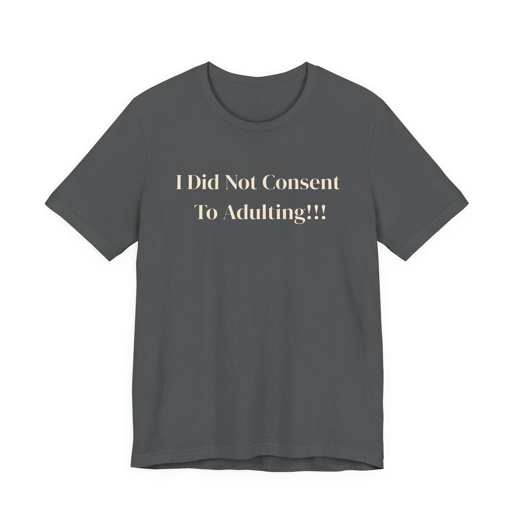 T-Shirt — I Did Not Consent To Adulting!!!