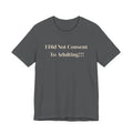 T-Shirt — I Did Not Consent To Adulting!!!