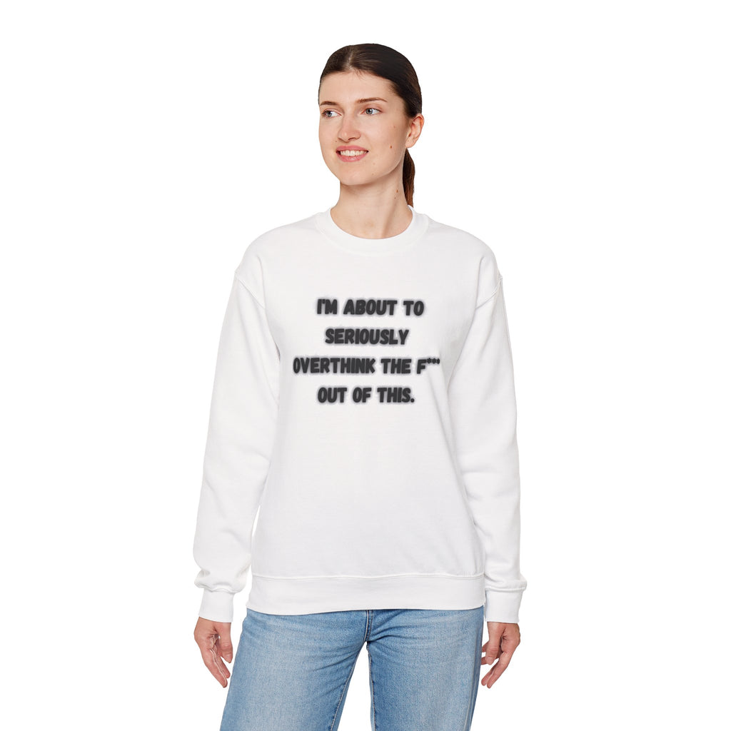 I'm Seriously About To Overthink The F*** Out Of This - Sweatshirt
