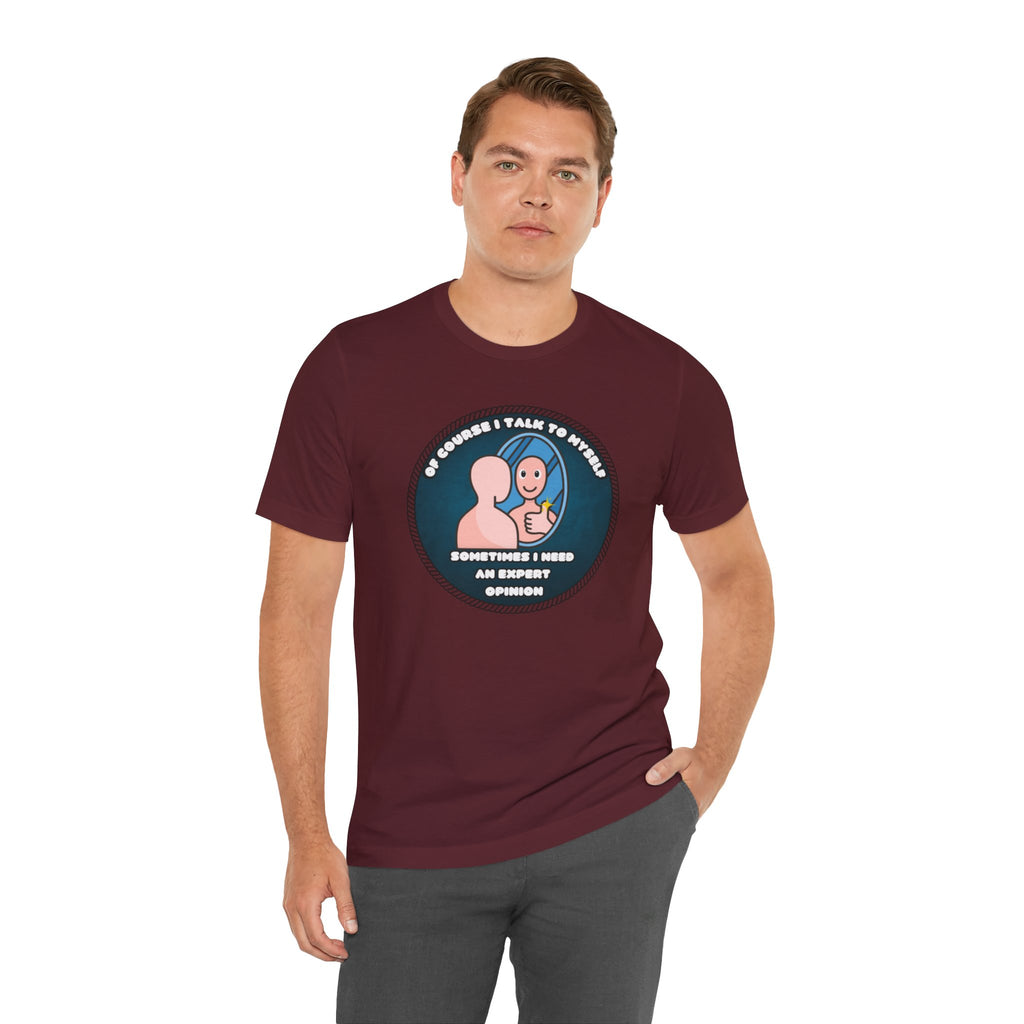 Of Course I Talk To Myself—Sometimes I Need An Expert Opinion - tee