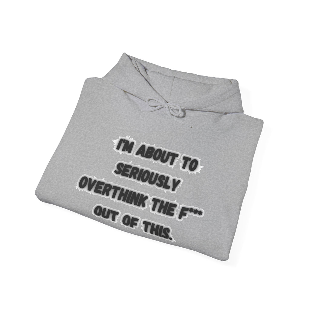 I'm About To Seriously Overthink The F*** Out Of This - Hoodie