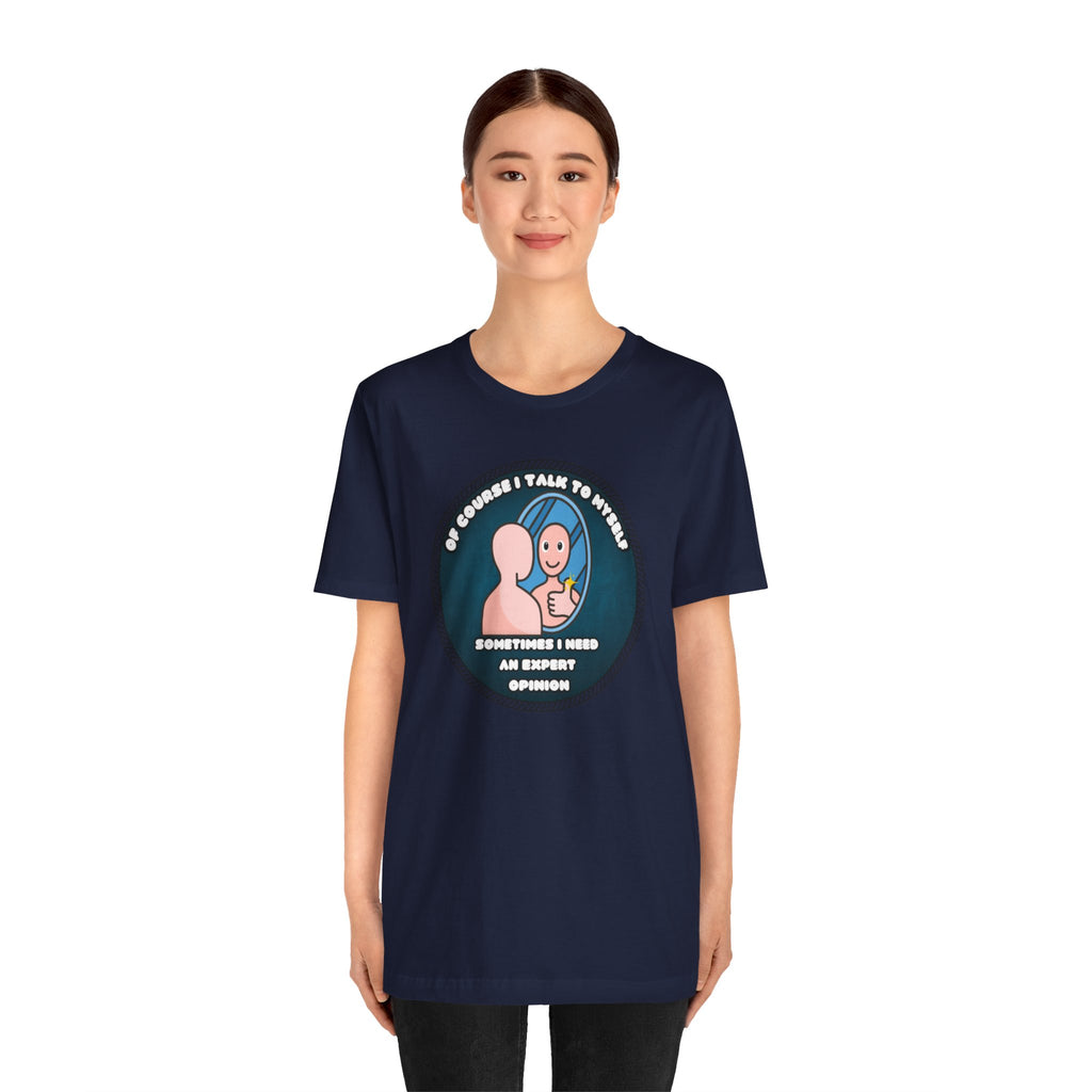 Of Course I Talk To Myself—Sometimes I Need An Expert Opinion - tee
