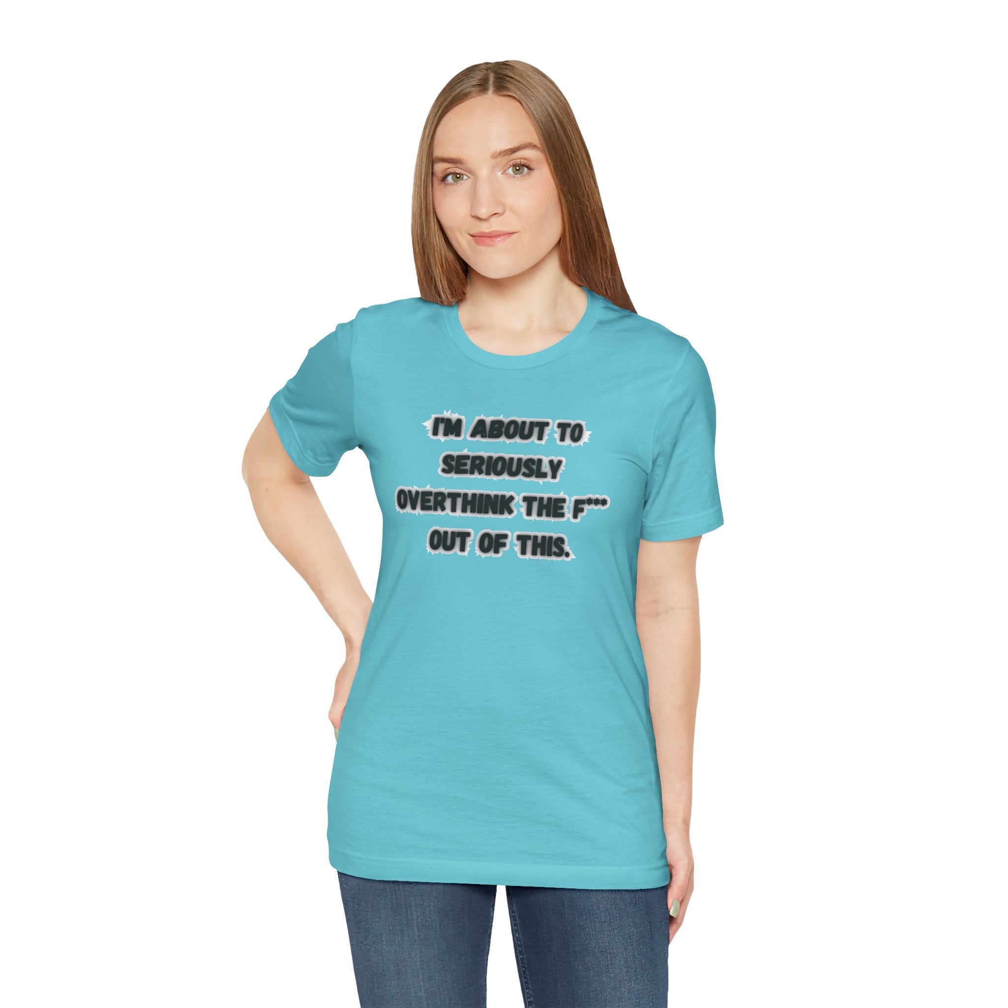 I'm Seriously About To Overthink The F*** Out Of This - tee