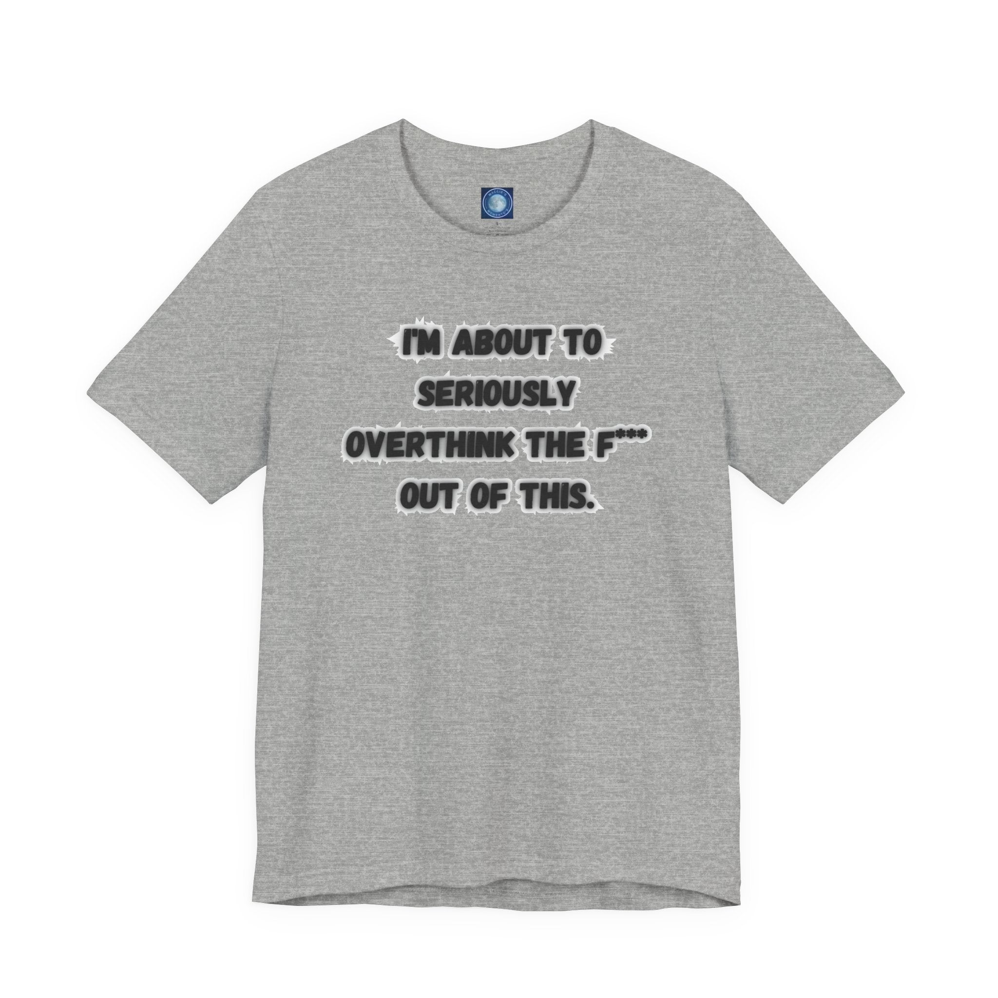 I'm Seriously About To Overthink The F*** Out Of This - tee