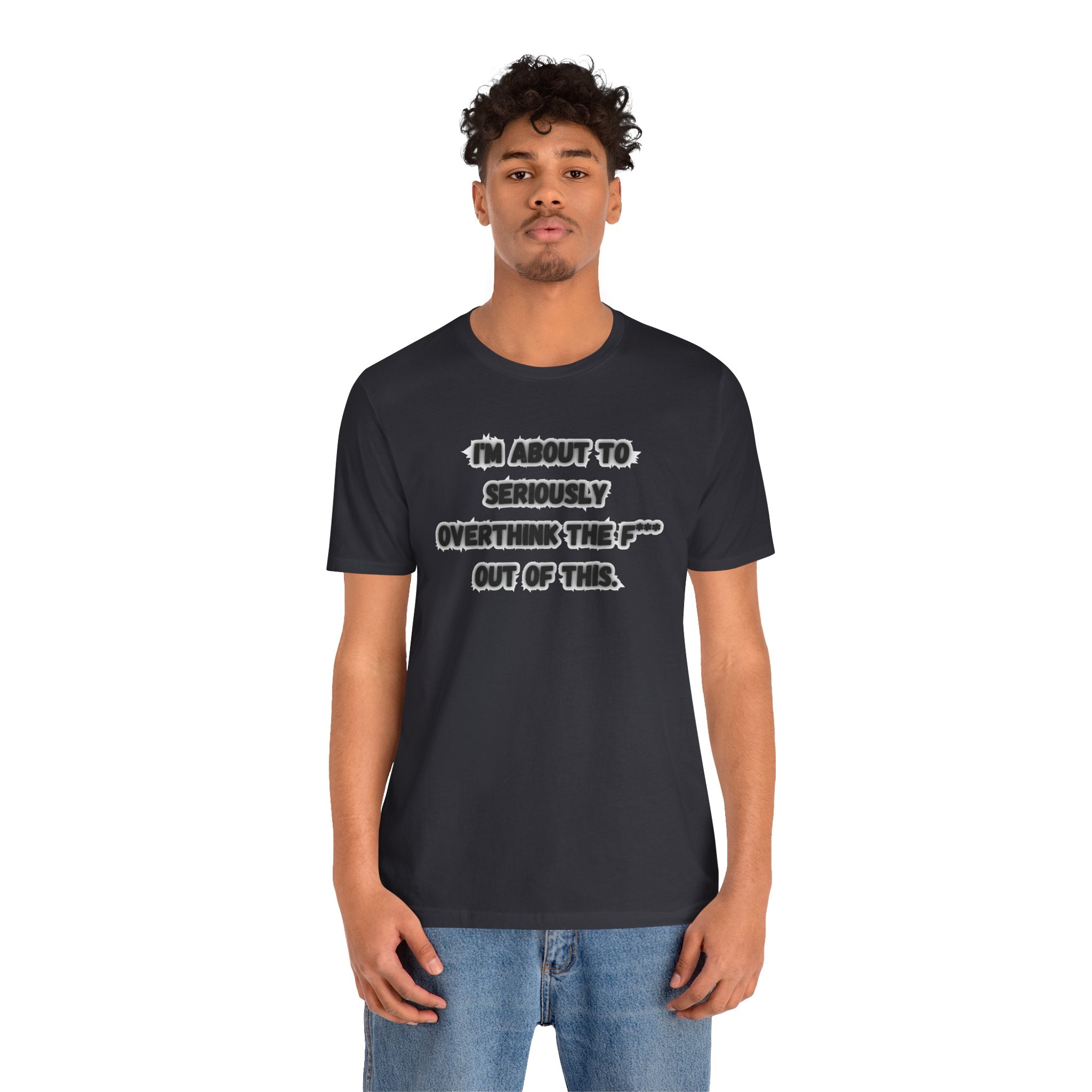 I'm Seriously About To Overthink The F*** Out Of This - tee
