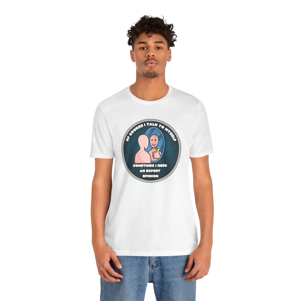 Of Course I Talk To Myself—Sometimes I Need An Expert Opinion - tee