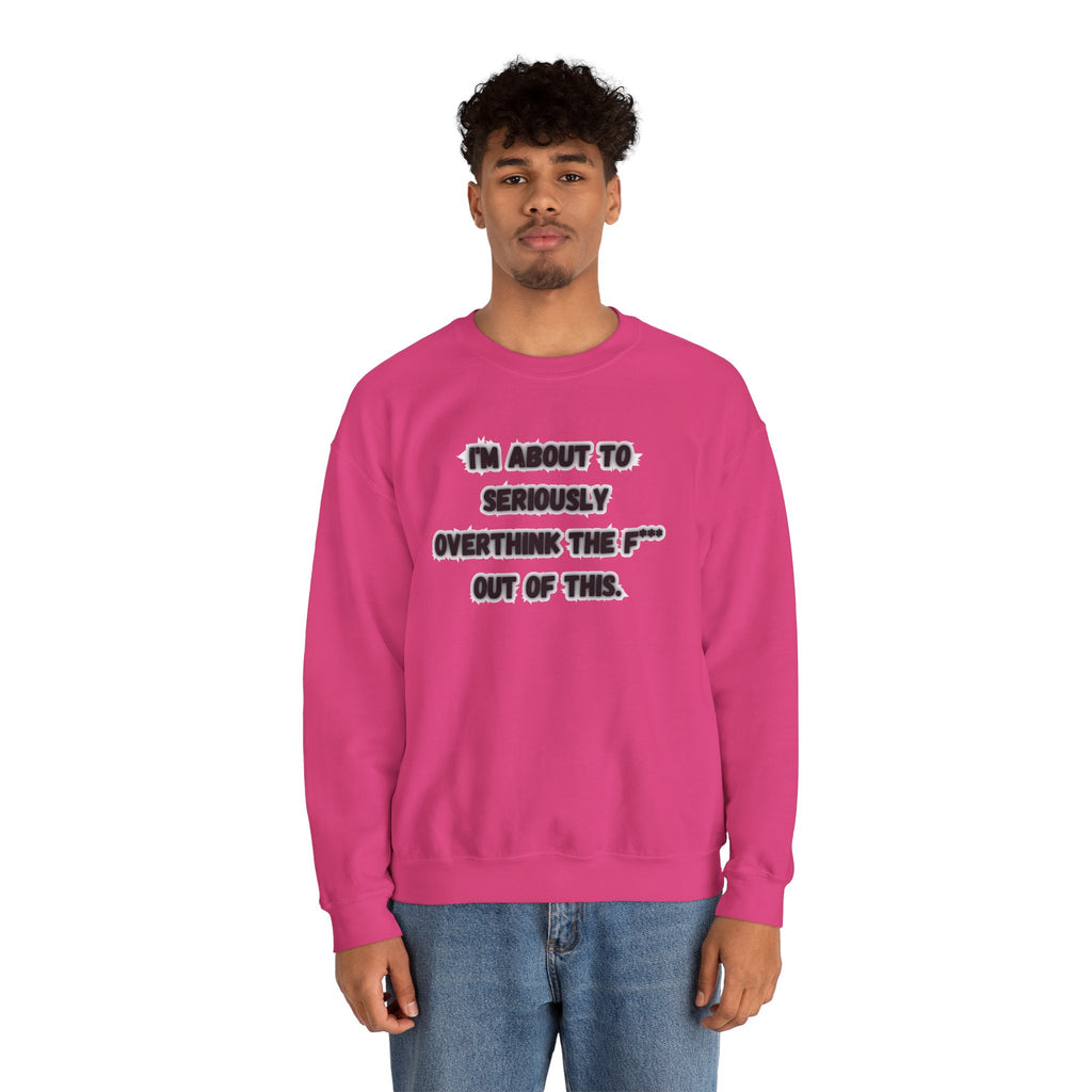 I'm Seriously About To Overthink The F*** Out Of This - Sweatshirt