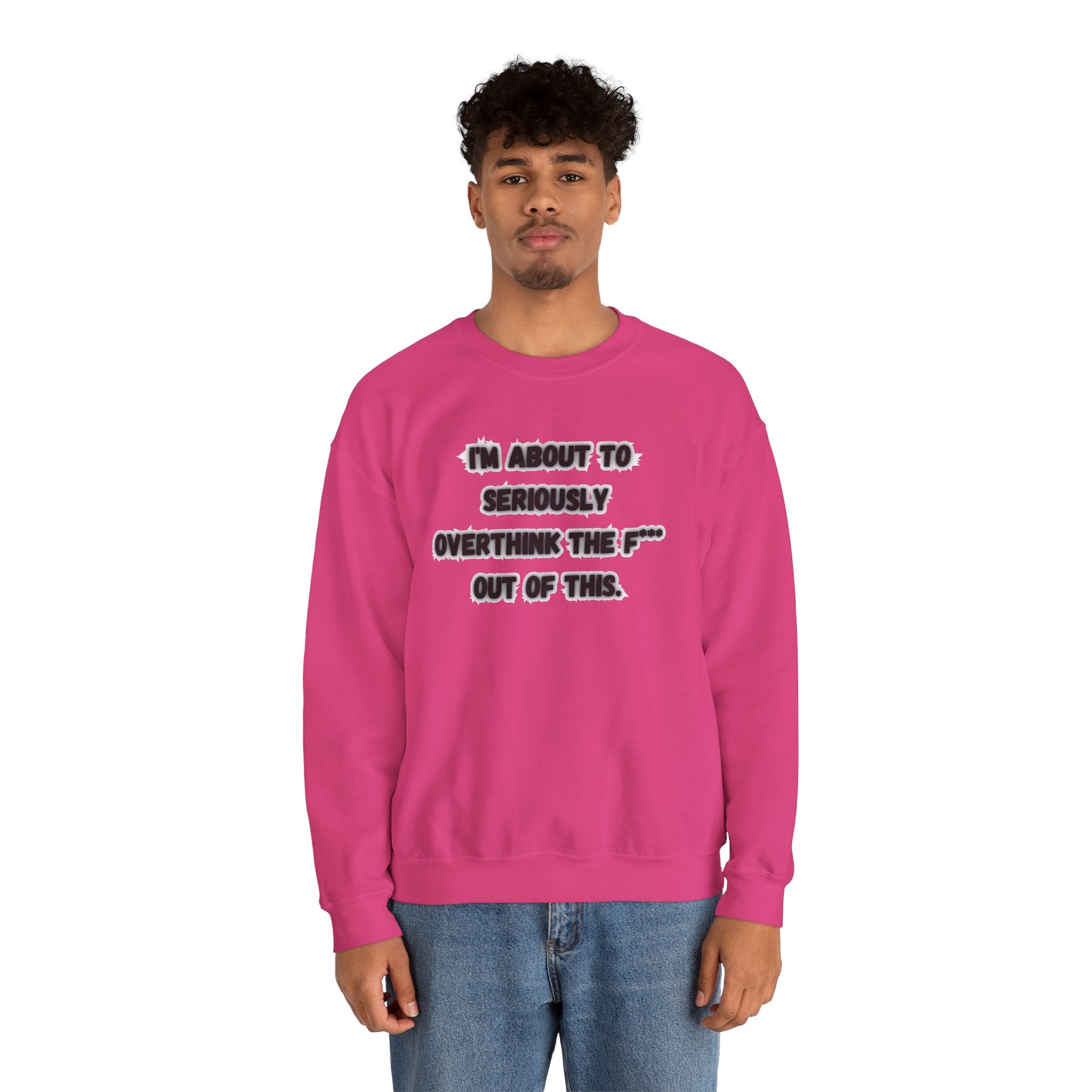 I'm Seriously About To Overthink The F*** Out Of This - Sweatshirt