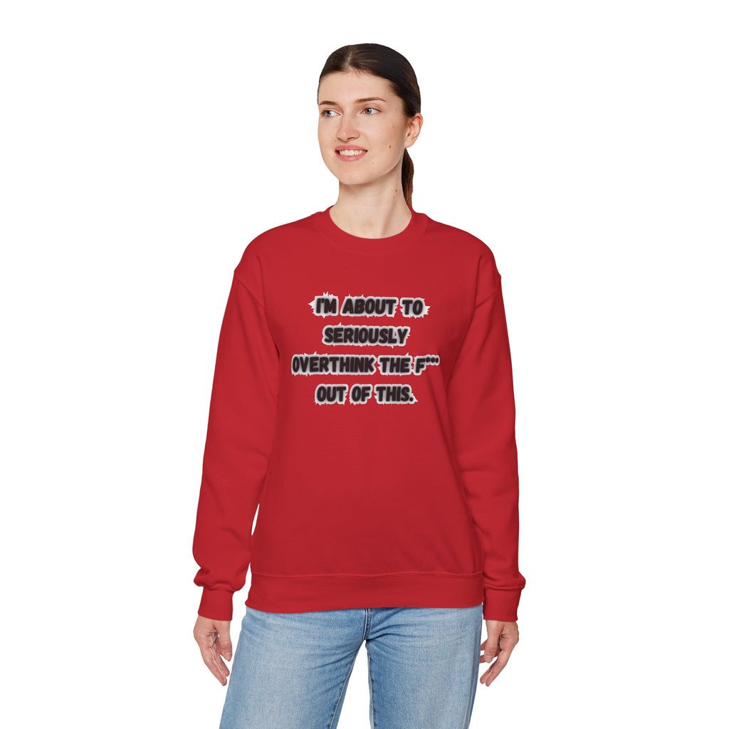 I'm Seriously About To Overthink The F*** Out Of This - Sweatshirt