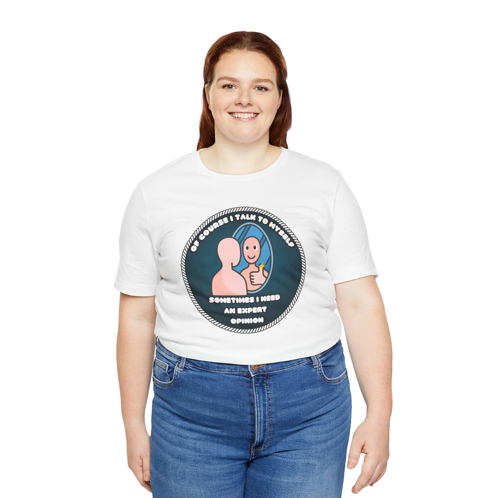 Of Course I Talk To Myself—Sometimes I Need An Expert Opinion - tee
