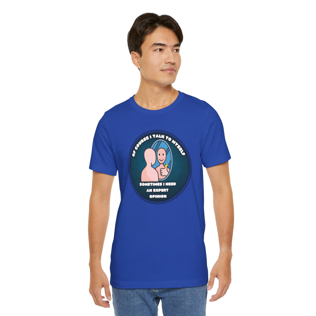 Of Course I Talk To Myself—Sometimes I Need An Expert Opinion - tee