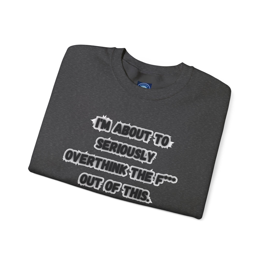 I'm Seriously About To Overthink The F*** Out Of This - Sweatshirt