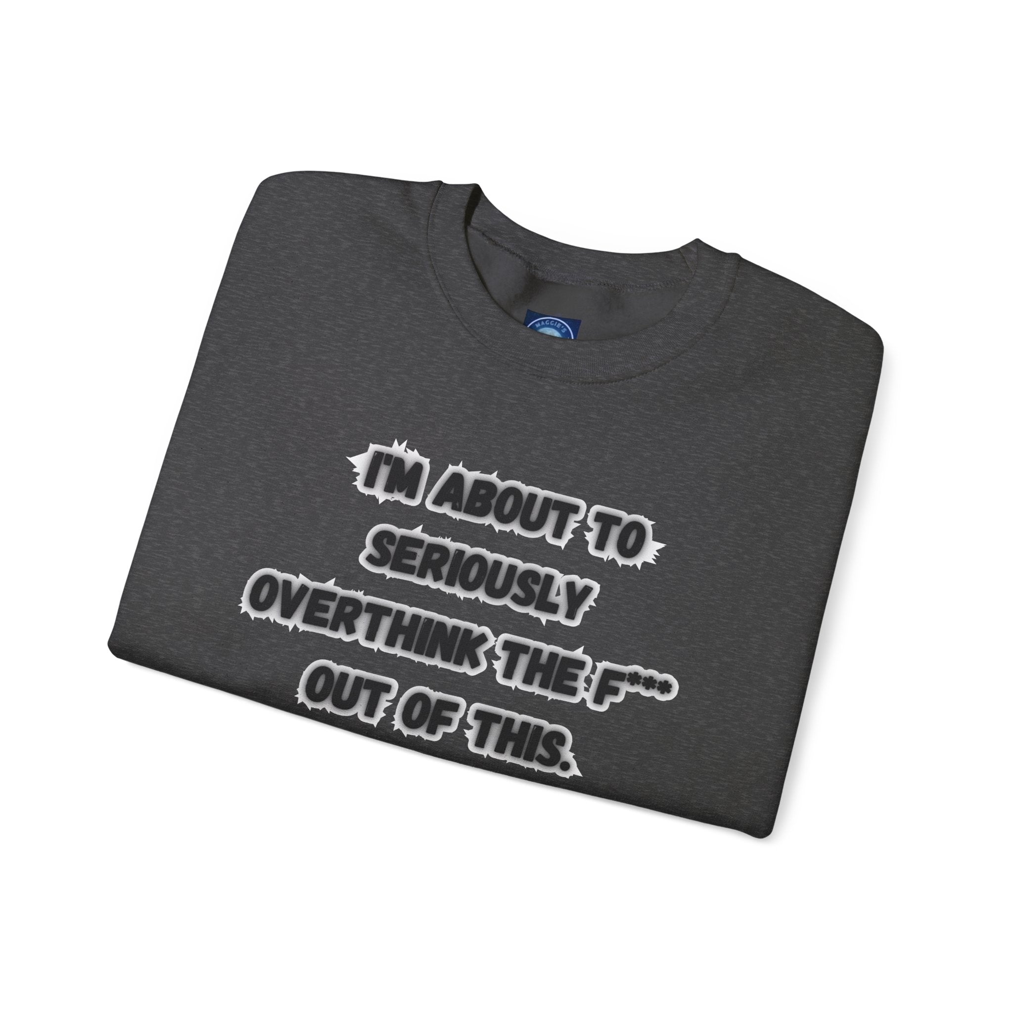 I'm Seriously About To Overthink The F*** Out Of This - Sweatshirt