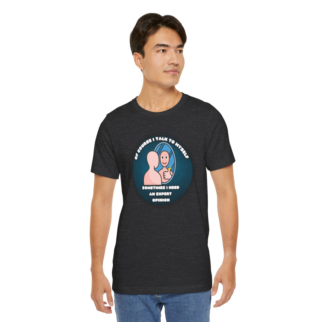 Of Course I Talk To Myself—Sometimes I Need An Expert Opinion - tee