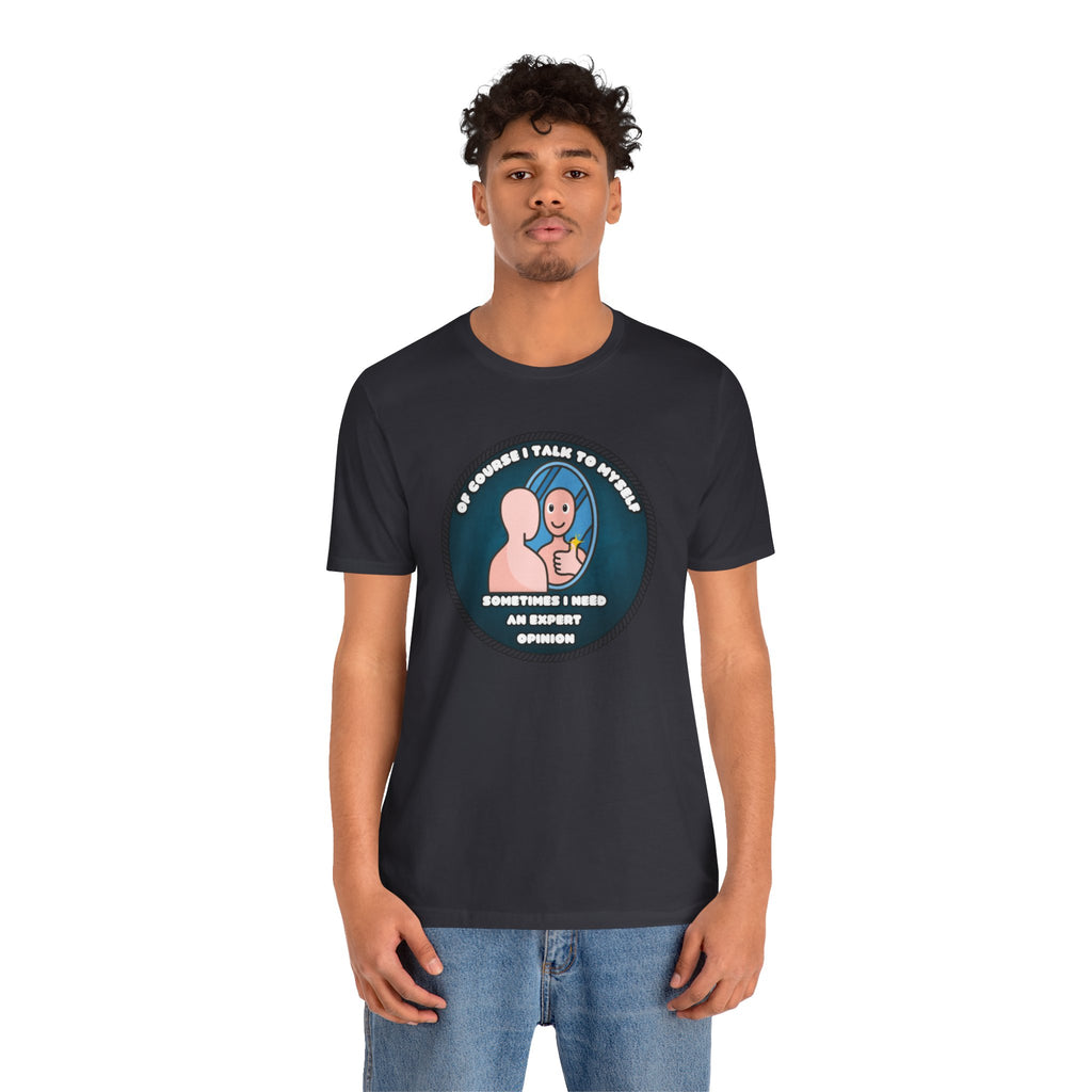 Of Course I Talk To Myself—Sometimes I Need An Expert Opinion - tee