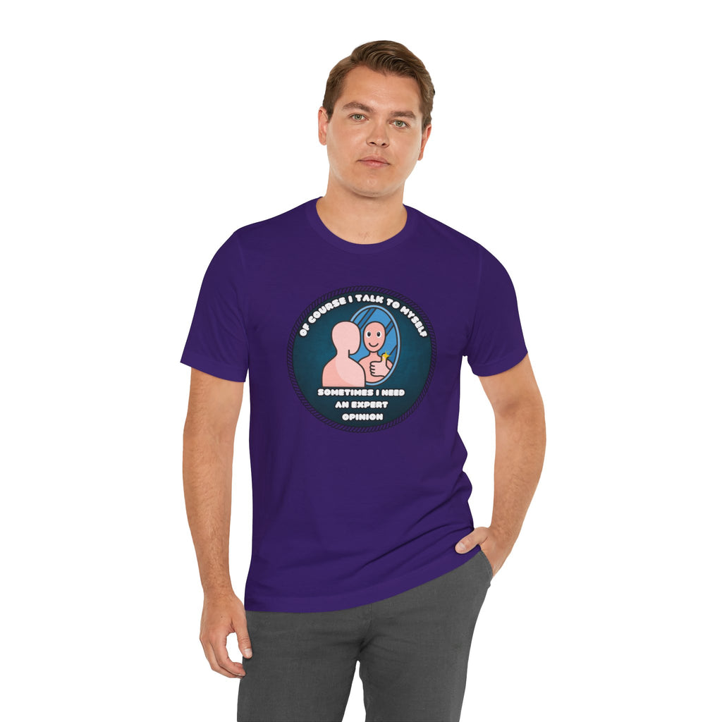 Of Course I Talk To Myself—Sometimes I Need An Expert Opinion - tee