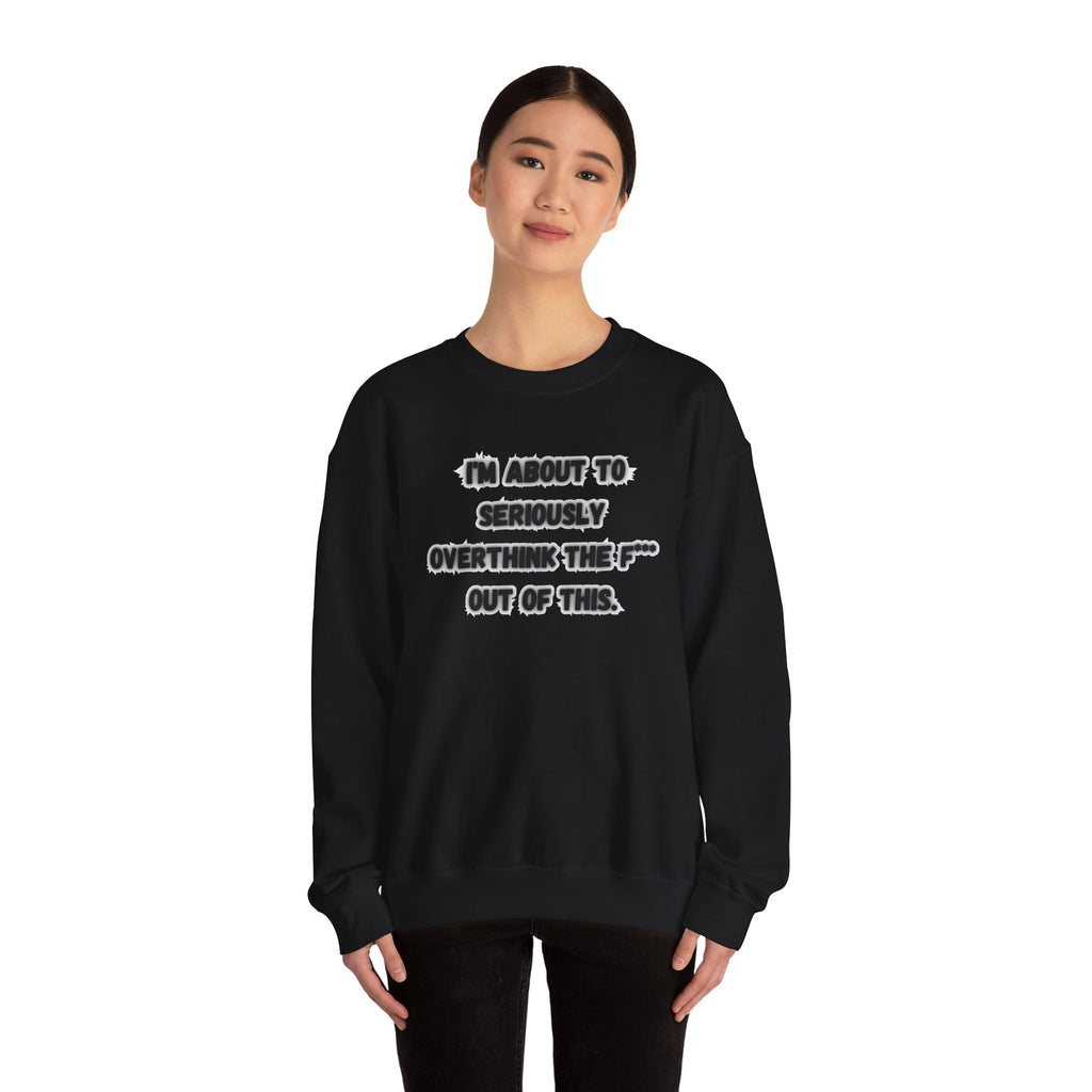 I'm Seriously About To Overthink The F*** Out Of This - Sweatshirt