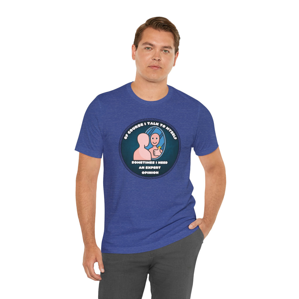 Of Course I Talk To Myself—Sometimes I Need An Expert Opinion - tee