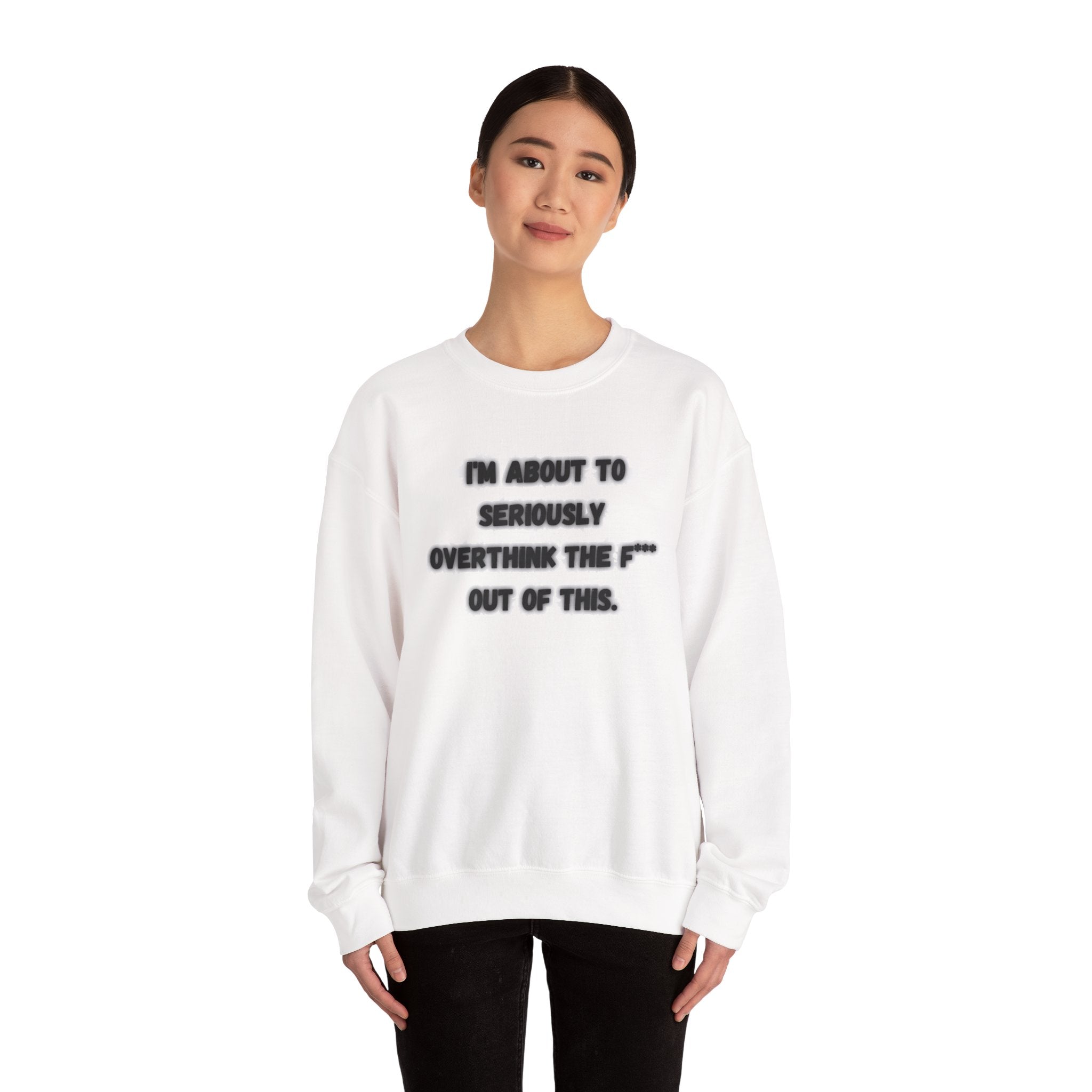 I'm Seriously About To Overthink The F*** Out Of This - Sweatshirt