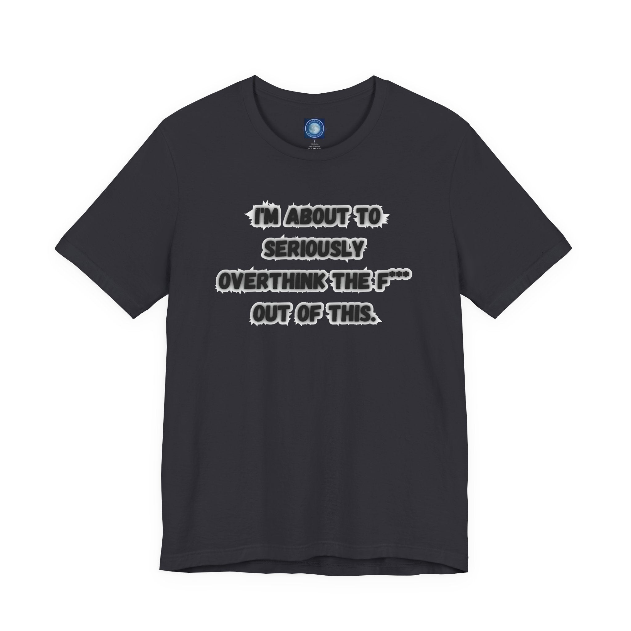 I'm Seriously About To Overthink The F*** Out Of This - tee