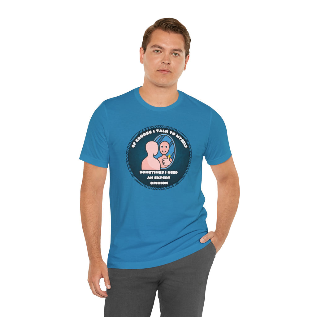 Of Course I Talk To Myself—Sometimes I Need An Expert Opinion - tee