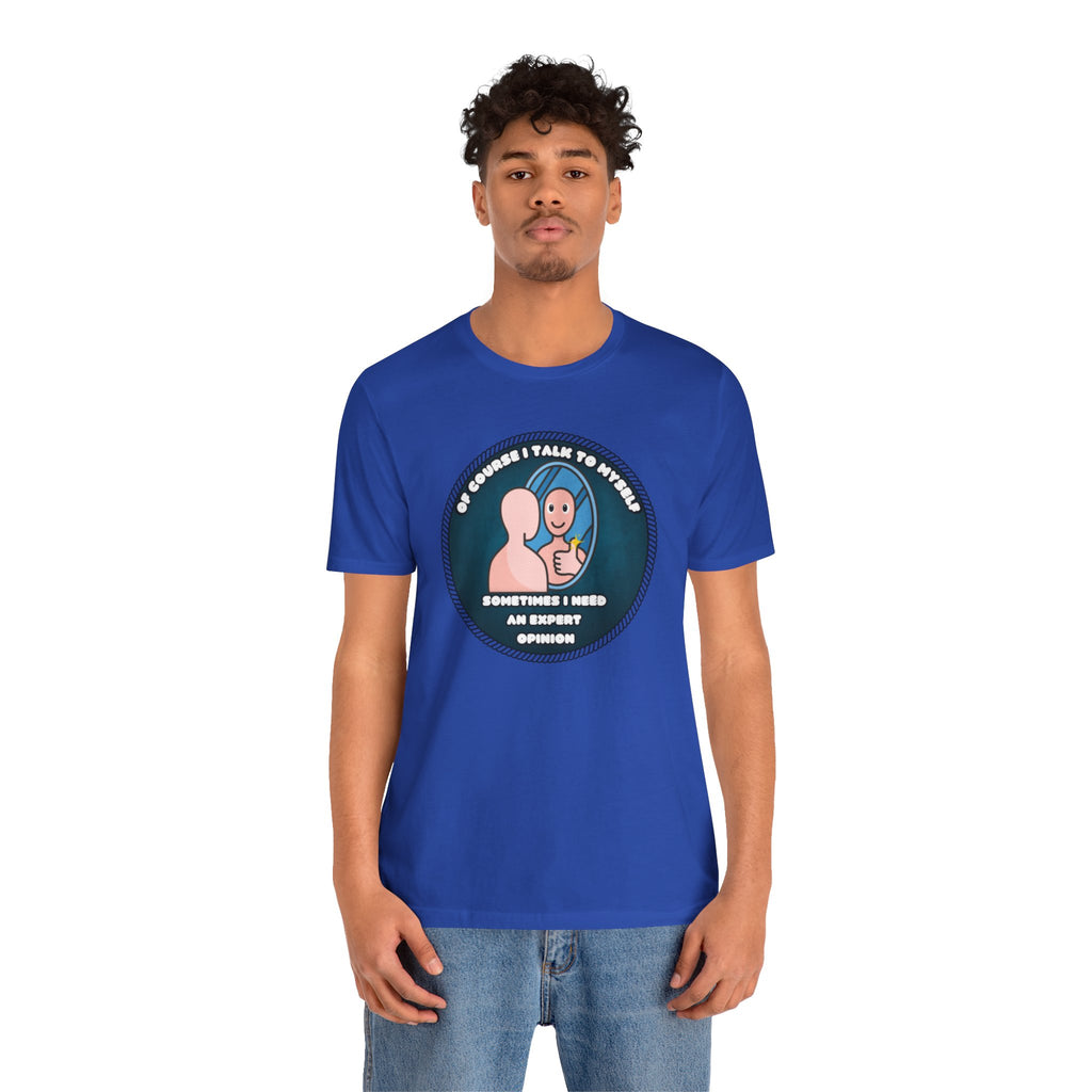 Of Course I Talk To Myself—Sometimes I Need An Expert Opinion - tee